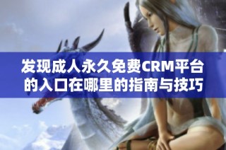 发现成人永久免费CRM平台的入口在哪里的指南与技巧