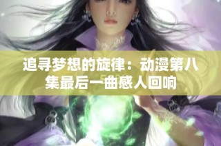 追寻梦想的旋律：动漫第八集最后一曲感人回响
