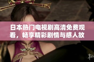 日本热门电视剧高清免费观看，畅享精彩剧情与感人故事