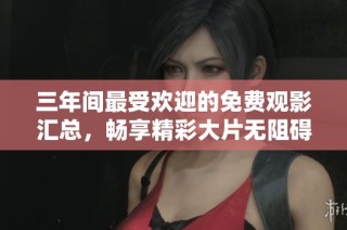 三年间最受欢迎的免费观影汇总，畅享精彩大片无阻碍