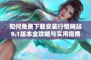 如何免费下载安装行情网站9.1版本全攻略与实用指南