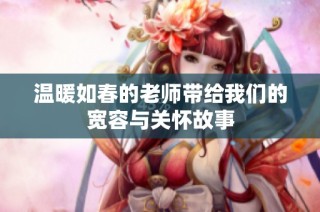 温暖如春的老师带给我们的宽容与关怀故事