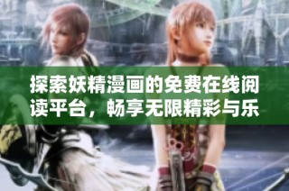 探索妖精漫画的免费在线阅读平台，畅享无限精彩与乐趣