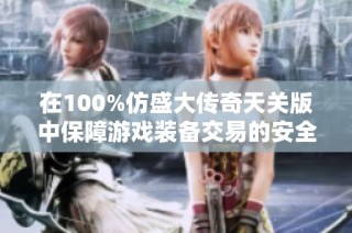 在100%仿盛大传奇天关版中保障游戏装备交易的安全与效率的方法解析