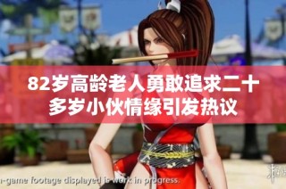 82岁高龄老人勇敢追求二十多岁小伙情缘引发热议