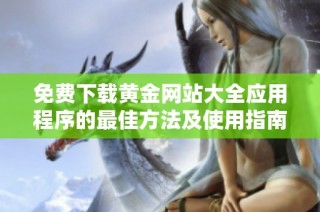 免费下载黄金网站大全应用程序的最佳方法及使用指南