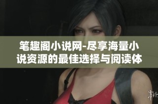 笔趣阁小说网-尽享海量小说资源的最佳选择与阅读体验