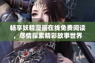畅享妖精漫画在线免费阅读，尽情探索精彩故事世界