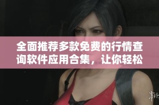 全面推荐多款免费的行情查询软件应用合集，让你轻松掌握市场动态