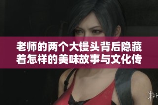 老师的两个大馒头背后隐藏着怎样的美味故事与文化传承