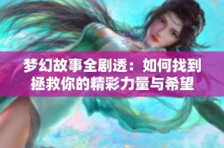 梦幻故事全剧透：如何找到拯救你的精彩力量与希望