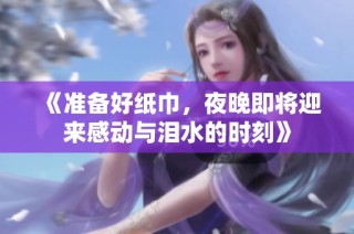 《准备好纸巾，夜晚即将迎来感动与泪水的时刻》