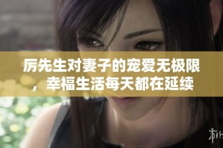 厉先生对妻子的宠爱无极限，幸福生活每天都在延续