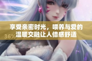享受亲密时光，喂养与爱的温暖交融让人倍感舒适