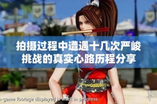 拍摄过程中遭遇十几次严峻挑战的真实心路历程分享