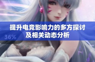 提升电竞影响力的多方探讨及相关动态分析