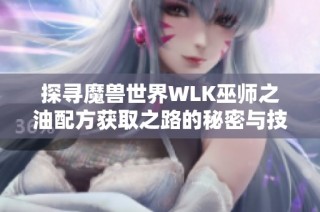 探寻魔兽世界WLK巫师之油配方获取之路的秘密与技巧