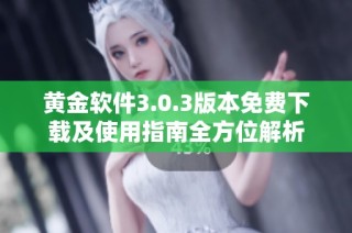 黄金软件3.0.3版本免费下载及使用指南全方位解析