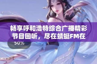 畅享呼和浩特综合广播精彩节目回听，尽在蜻蜓FM在线收听平台