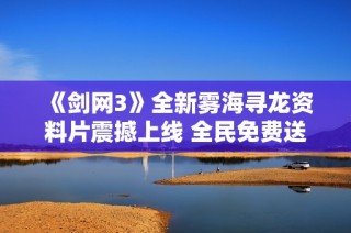 《剑网3》全新雾海寻龙资料片震撼上线 全民免费送校服活动盛况空前