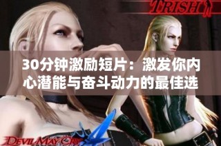 30分钟激励短片：激发你内心潜能与奋斗动力的最佳选择