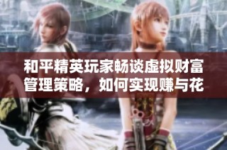 和平精英玩家畅谈虚拟财富管理策略，如何实现赚与花的完美平衡
