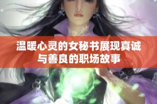 温暖心灵的女秘书展现真诚与善良的职场故事