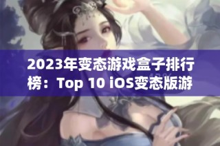2023年变态游戏盒子排行榜：Top 10 iOS变态版游戏推荐
