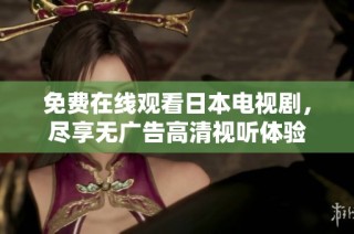 免费在线观看日本电视剧，尽享无广告高清视听体验