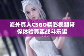 海外真人CSGO精彩视频带你体验真实战斗乐趣