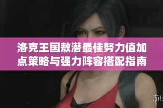 洛克王国敖潜最佳努力值加点策略与强力阵容搭配指南