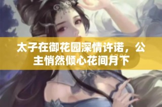 太子在御花园深情许诺，公主悄然倾心花间月下