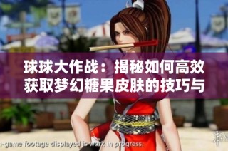 球球大作战：揭秘如何高效获取梦幻糖果皮肤的技巧与策略