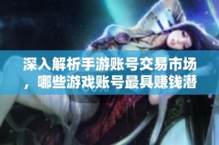 深入解析手游账号交易市场，哪些游戏账号最具赚钱潜力？