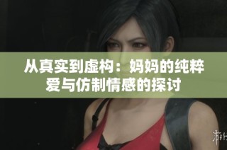 从真实到虚构：妈妈的纯粹爱与仿制情感的探讨