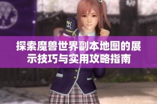 探索魔兽世界副本地图的展示技巧与实用攻略指南