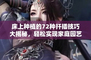 床上种植的72种扦插技巧大揭秘，轻松实现家庭园艺梦想