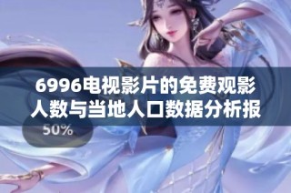 6996电视影片的免费观影人数与当地人口数据分析报告