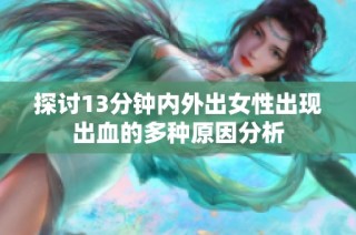 探讨13分钟内外出女性出现出血的多种原因分析