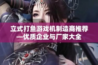 立式打鱼游戏机制造商推荐—优质企业与厂家大全