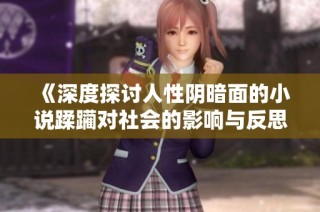 《深度探讨人性阴暗面的小说蹂躏对社会的影响与反思》