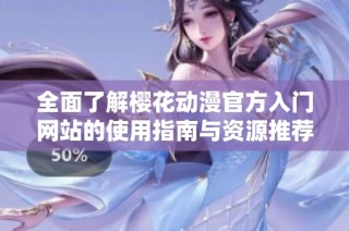全面了解樱花动漫官方入门网站的使用指南与资源推荐