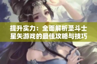 提升实力：全面解析圣斗士星矢游戏的最佳攻略与技巧