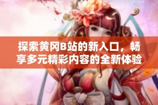 探索黄冈B站的新入口，畅享多元精彩内容的全新体验