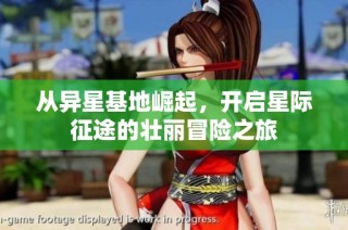 从异星基地崛起，开启星际征途的壮丽冒险之旅