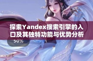 探索Yandex搜索引擎的入口及其独特功能与优势分析