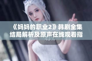 《妈妈的职业2》韩剧全集结局解析及原声在线观看指南