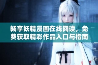 畅享妖精漫画在线阅读，免费获取精彩作品入口与指南