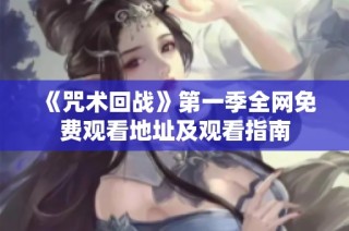 《咒术回战》第一季全网免费观看地址及观看指南