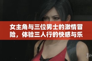 女主角与三位男士的激情冒险，体验三人行的快感与乐趣